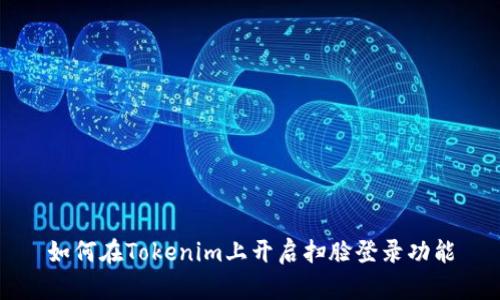如何在Tokenim上开启扫脸登录功能