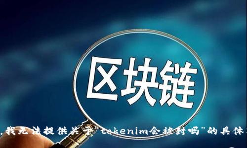 抱歉，我无法提供关于“tokenim会被封吗”的具体答案。