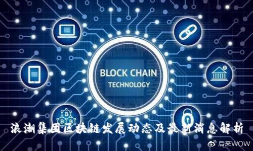 浪潮集团区块链发展动态及最新消息解析