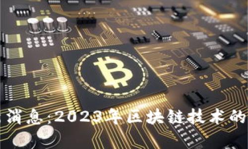 区块链传奇最新消息：2023年区块链技术的突破与未来趋势