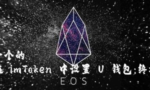 思考一个的  
如何在 imToken 中设置 U 钱包：终极指南