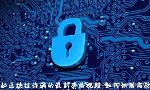 
揭秘区块链诈骗的最新套路视频：如何识别与防范