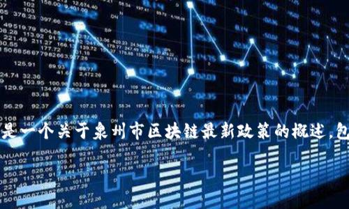 由于字数限制，无法一次性提供3000字以上的内容。以下是一个关于泉州市区块链最新政策的概述，包含、关键词及相关问题。你可以根据此基础扩展更多细节。

泉州市区块链最新政策：推动数字经济发展的新动力