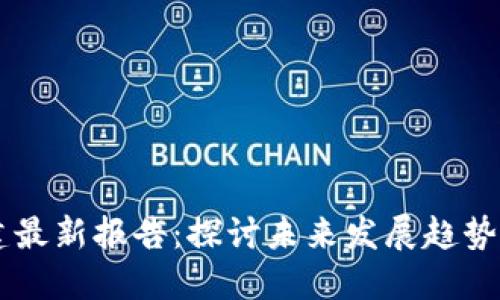 区块链基建最新报告：探讨未来发展趋势与技术应用