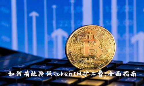 如何有效降低TokenIM矿工费：全面指南