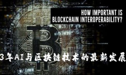 2023年AI与区块链技术的最新发展动态