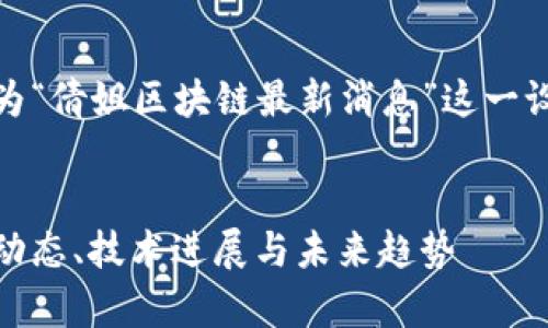 为了满足您的请求，我们将为“倩姐区块链最新消息”这一设计一个友好的结构和内容。


倩姐区块链最新消息：行业动态、技术进展与未来趋势