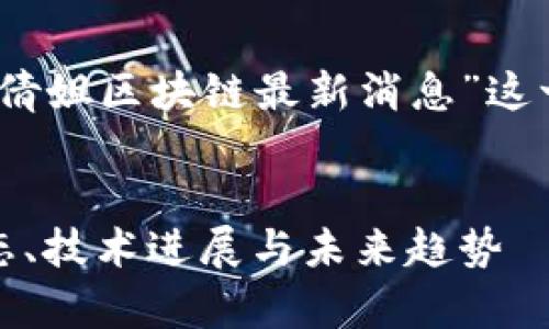 为了满足您的请求，我们将为“倩姐区块链最新消息”这一设计一个友好的结构和内容。


倩姐区块链最新消息：行业动态、技术进展与未来趋势