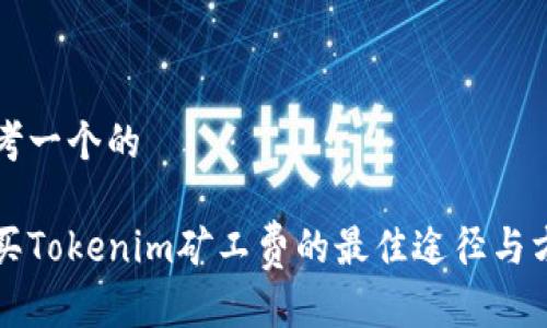 思考一个的

购买Tokenim矿工费的最佳途径与方法