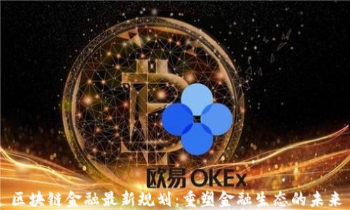 
区块链金融最新规划：重塑金融生态的未来