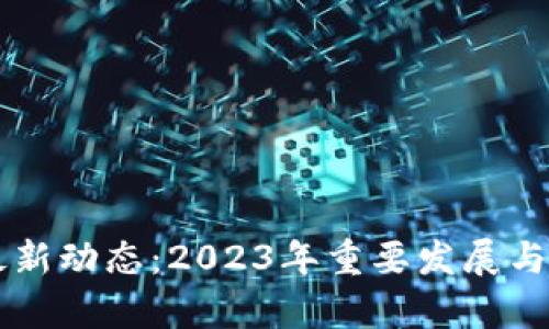区块链最新动态：2023年重要发展与趋势分析