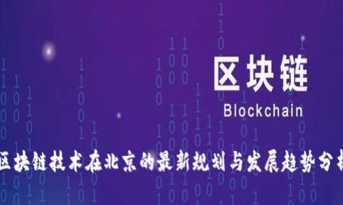 区块链技术在北京的最新规划与发展趋势分析