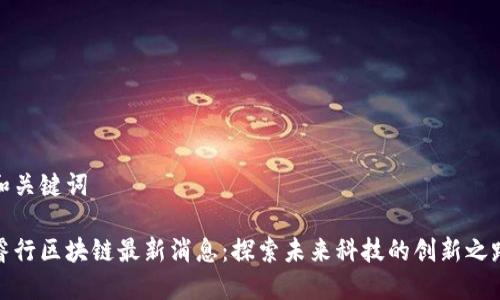 和关键词

睿行区块链最新消息：探索未来科技的创新之路