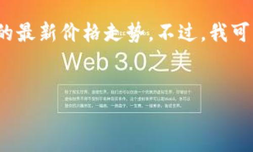 提示：由于我是一个AI语言模型，无法实时获取互联网的数据，尤其是关于华为区块链的最新价格走势。不过，我可以为你撰写一个关于华为区块链价格走势的内容结构，你可以根据实际数据补充细节。


华为区块链最新价格走势分析与前景展望