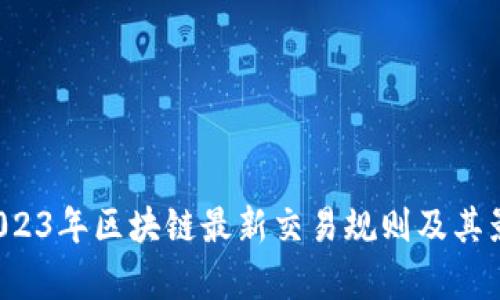  探索2023年区块链最新交易规则及其影响分析