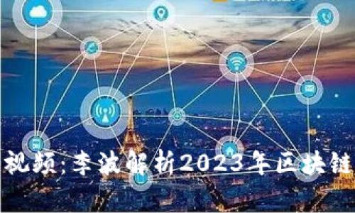 最新区块链视频：李波解析2023年区块链趋势与挑战