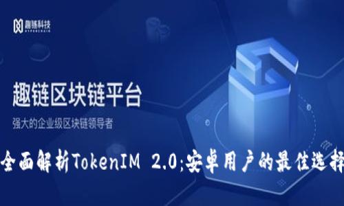 全面解析TokenIM 2.0：安卓用户的最佳选择