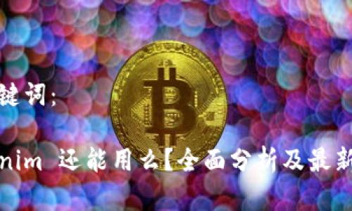 和关键词：

Tokenim 还能用么？全面分析及最新动态