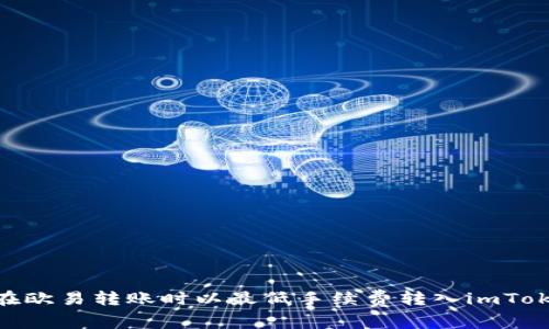 : 如何在欧易转账时以最低手续费转入imToken 2.0