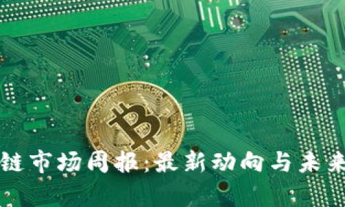 全球区块链市场周报：最新动向与未来趋势分析