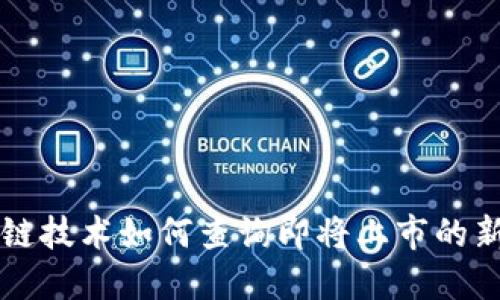 区块链技术如何查询即将上市的新币种