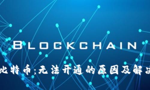 区块链与比特币：无法开通的原因及解决方案详解