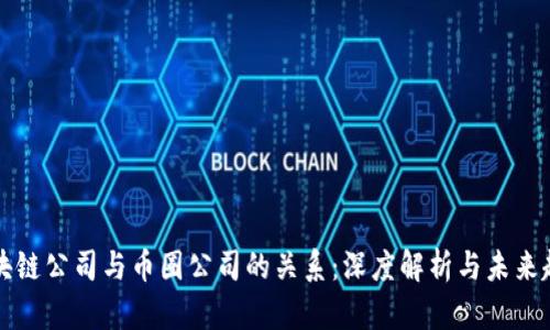 区块链公司与币圈公司的关系：深度解析与未来趋势
